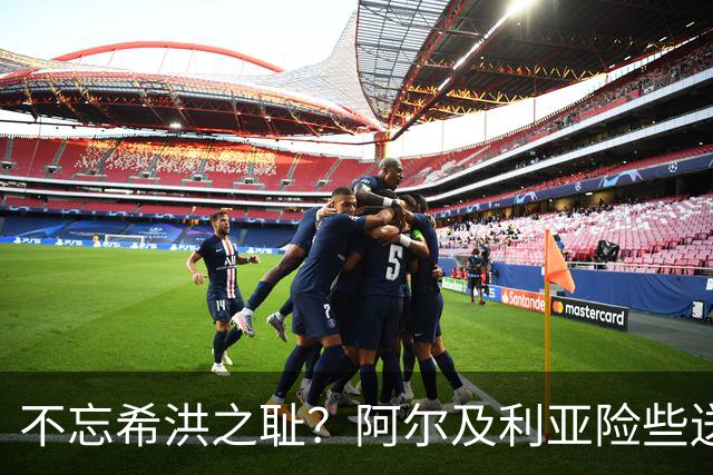 不忘希洪之耻？阿尔及利亚险些送奥地利回家 他们已做到极致