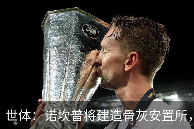 世体：诺坎普将建造骨灰安置所，骨灰龛位3000欧至6000欧元