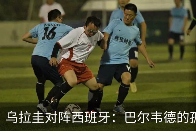 乌拉圭对阵西班牙：巴尔韦德的孤独之旅，首发11人中仅他一人效力西甲！
