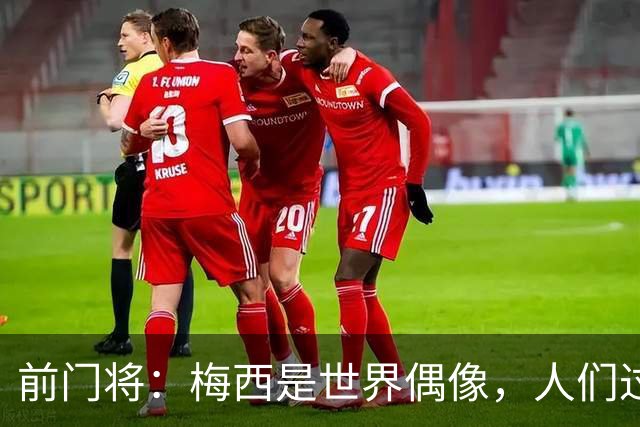 前门将：梅西是世界偶像，人们过去要求他夺冠现在只想他继续踢球