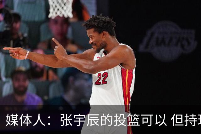 媒体人：张宇辰的投篮可以 但持球绕防守&持球投3分硬解就不行了