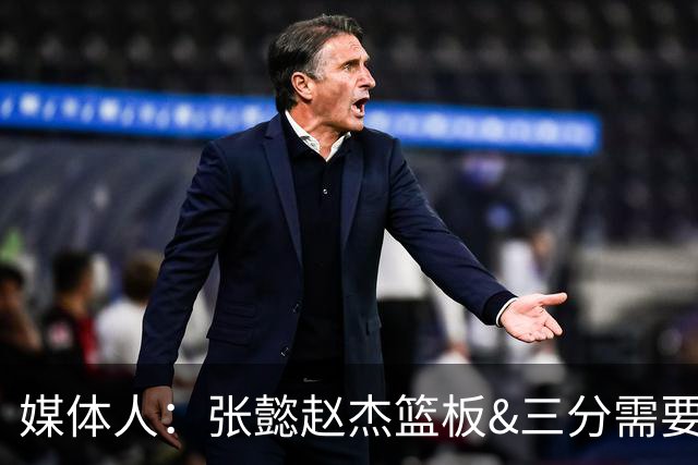媒体人：张懿赵杰篮板&三分需要提高 张淳智表现酷似上届陈家政