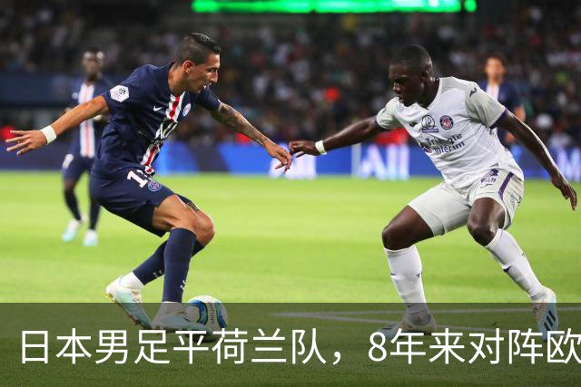 日本男足平荷兰队，8年来对阵欧洲球队未尝败绩