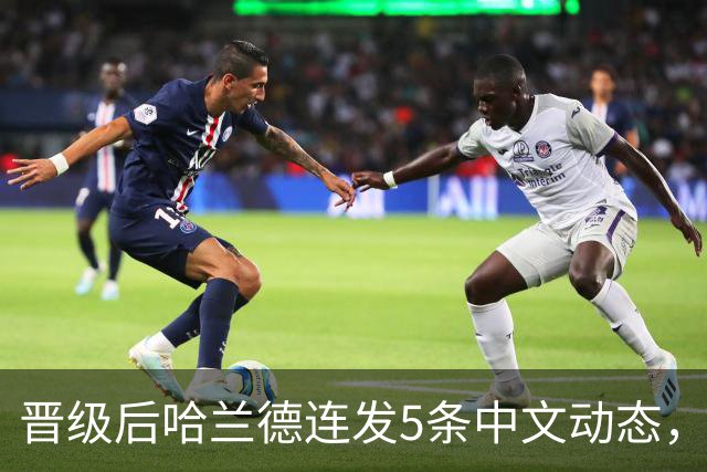 晋级后哈兰德连发5条中文动态，配乐尤爱伍佰《挪威的森林》