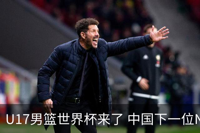 U17男篮世界杯来了 中国下一位NBA球员或就在其中